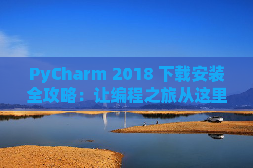 PyCharm 2018 下载安装全攻略：让编程之旅从这里开始